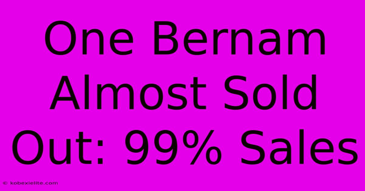 One Bernam Almost Sold Out: 99% Sales