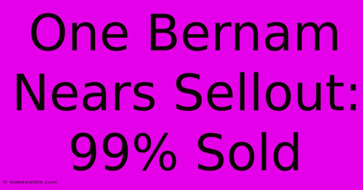 One Bernam Nears Sellout: 99% Sold