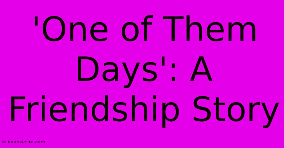 'One Of Them Days': A Friendship Story