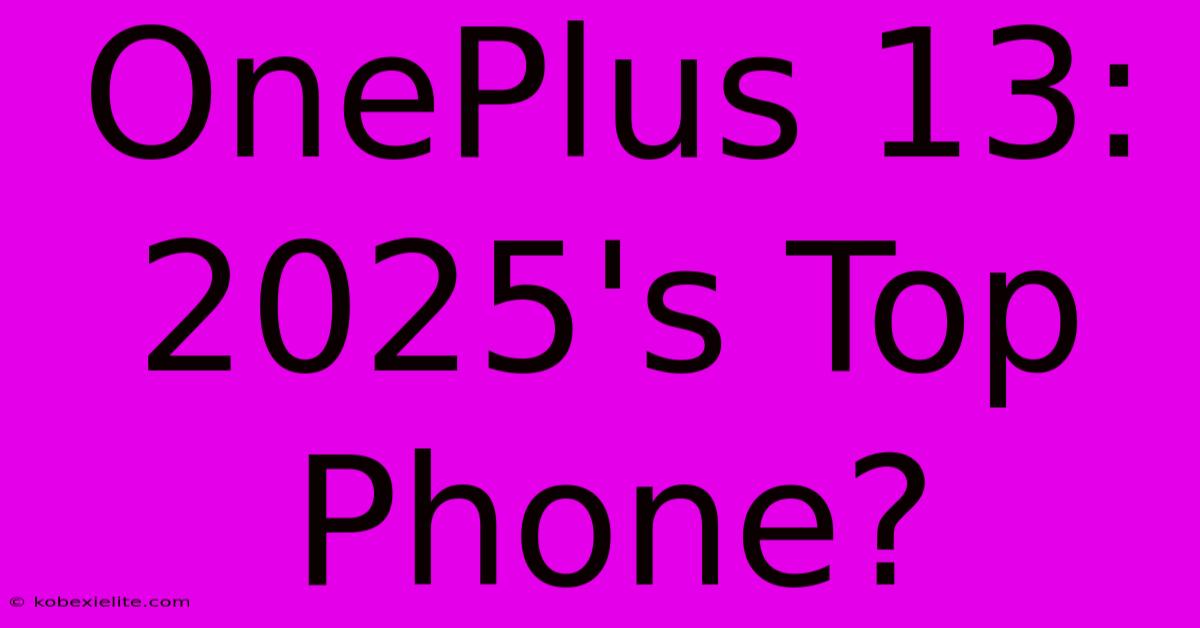 OnePlus 13: 2025's Top Phone?