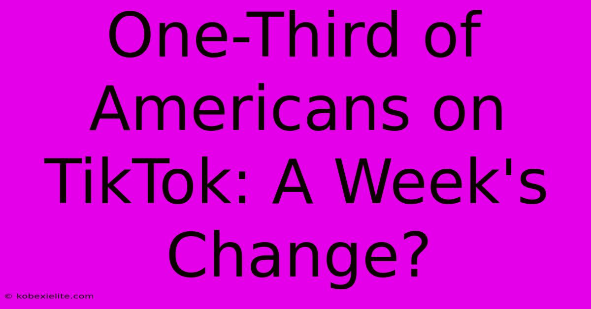 One-Third Of Americans On TikTok: A Week's Change?