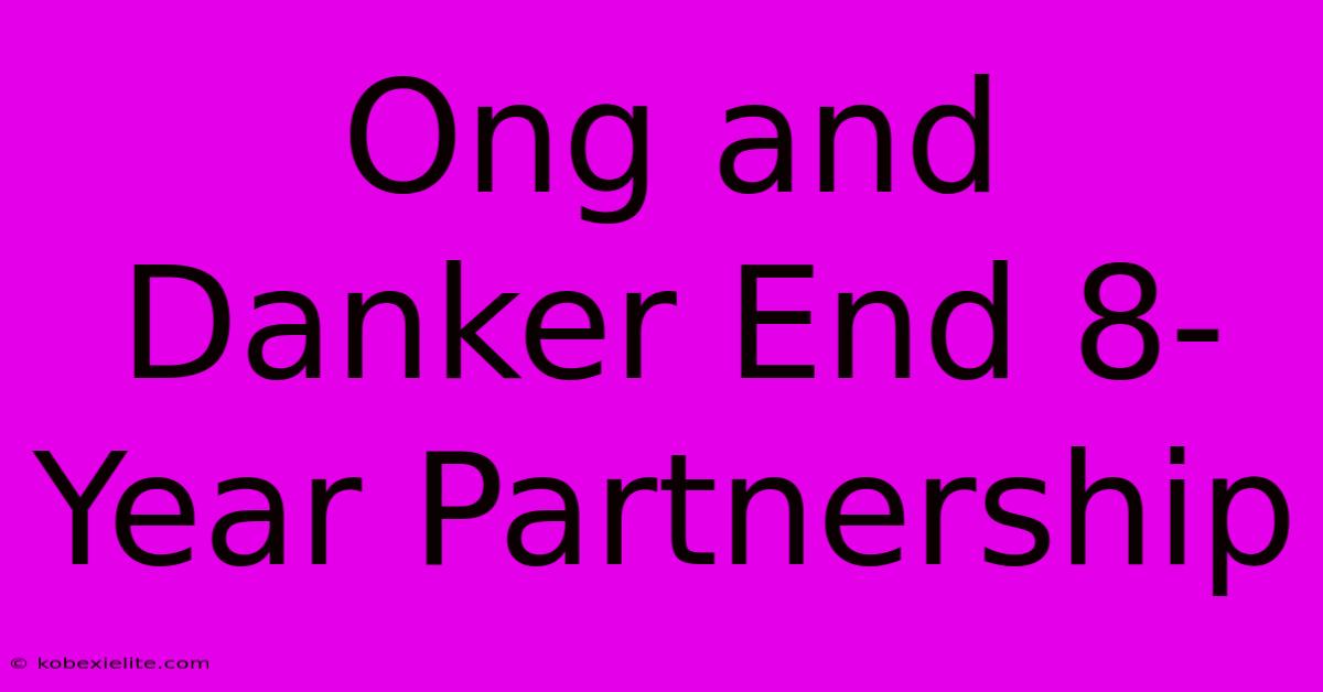 Ong And Danker End 8-Year Partnership