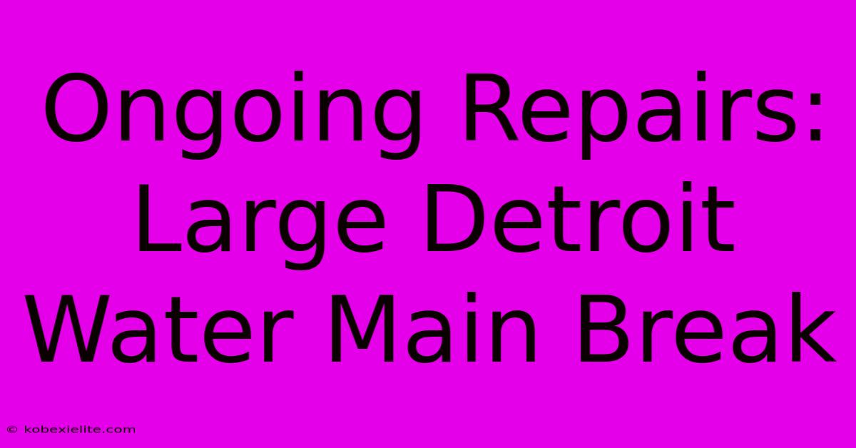 Ongoing Repairs: Large Detroit Water Main Break