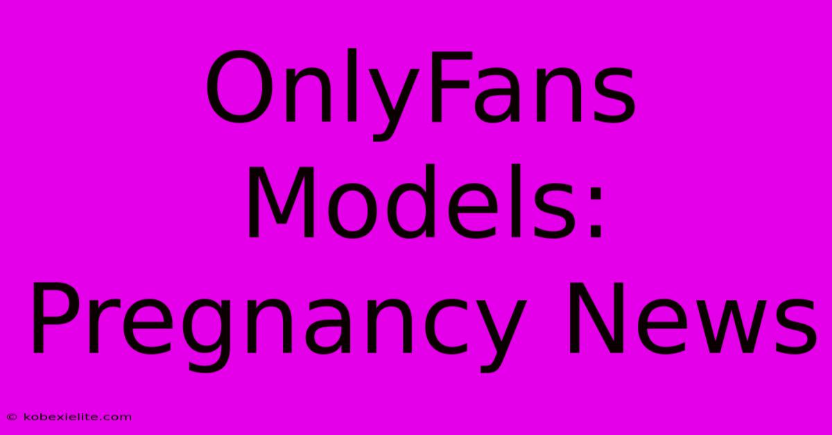 OnlyFans Models: Pregnancy News OnlyFans Models: Pregnancy News