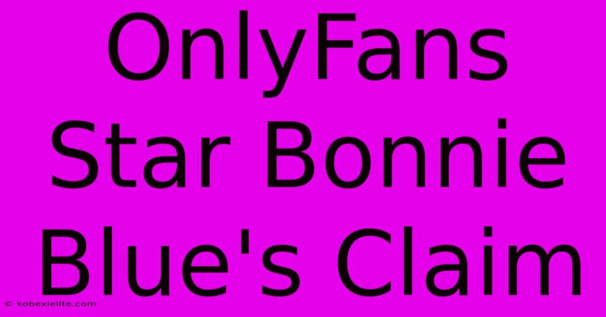 OnlyFans Star Bonnie Blue's Claim