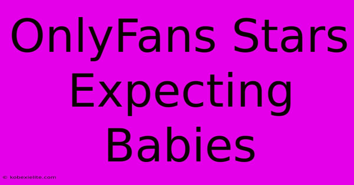 OnlyFans Stars Expecting Babies