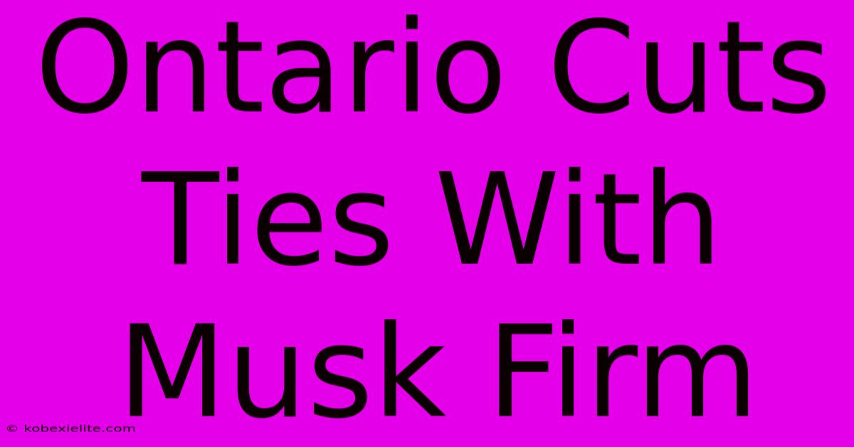 Ontario Cuts Ties With Musk Firm