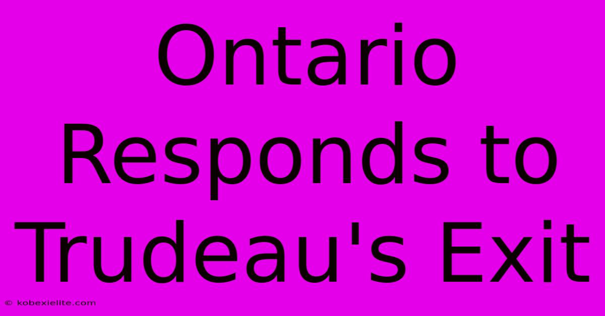 Ontario Responds To Trudeau's Exit