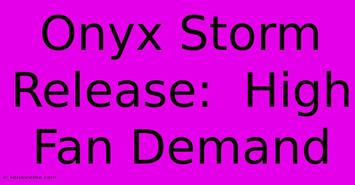 Onyx Storm Release:  High Fan Demand