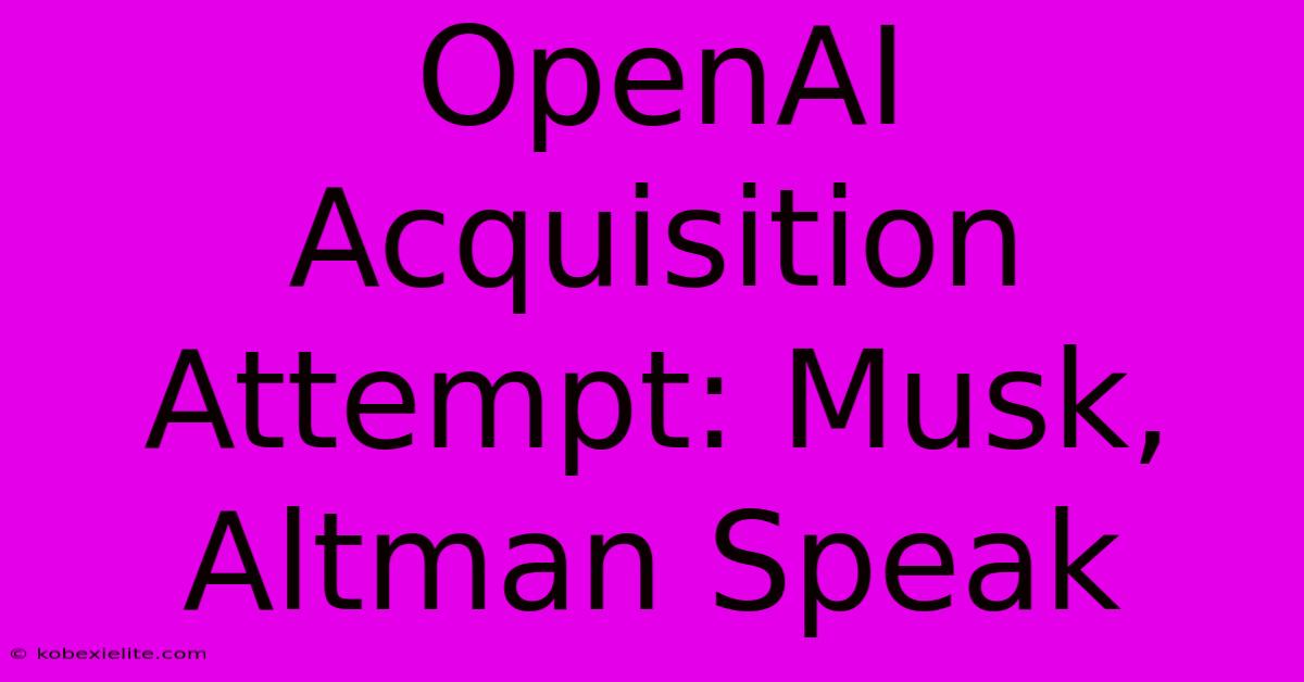 OpenAI Acquisition Attempt: Musk, Altman Speak