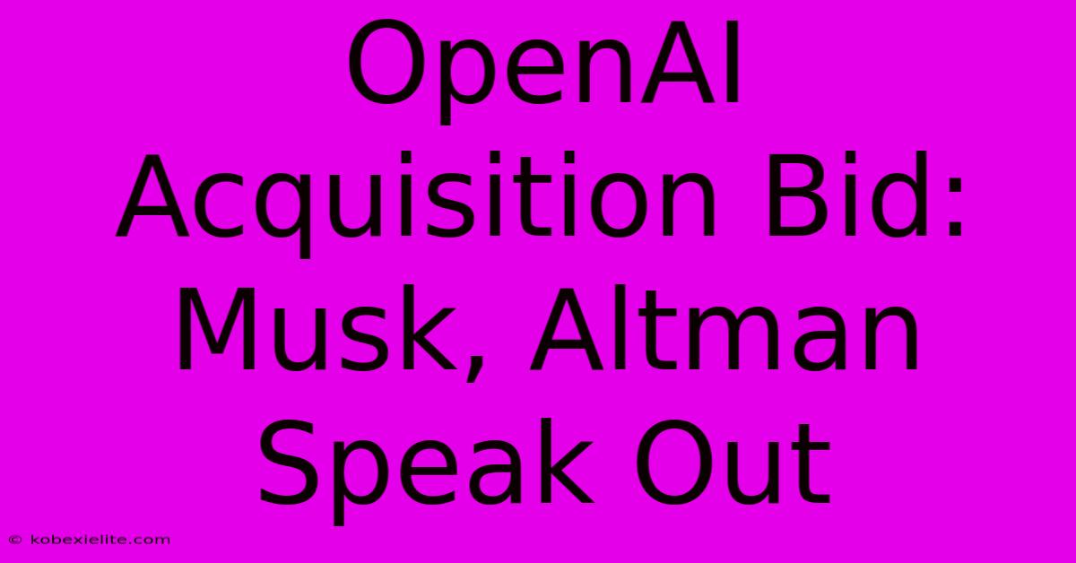 OpenAI Acquisition Bid: Musk, Altman Speak Out