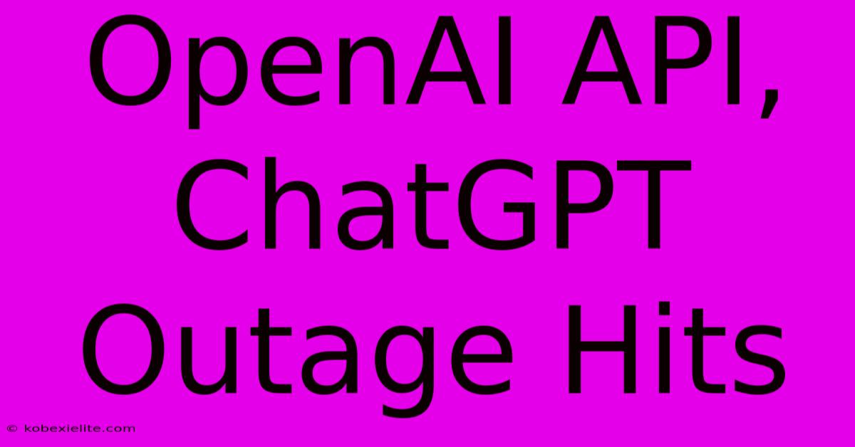 OpenAI API, ChatGPT Outage Hits