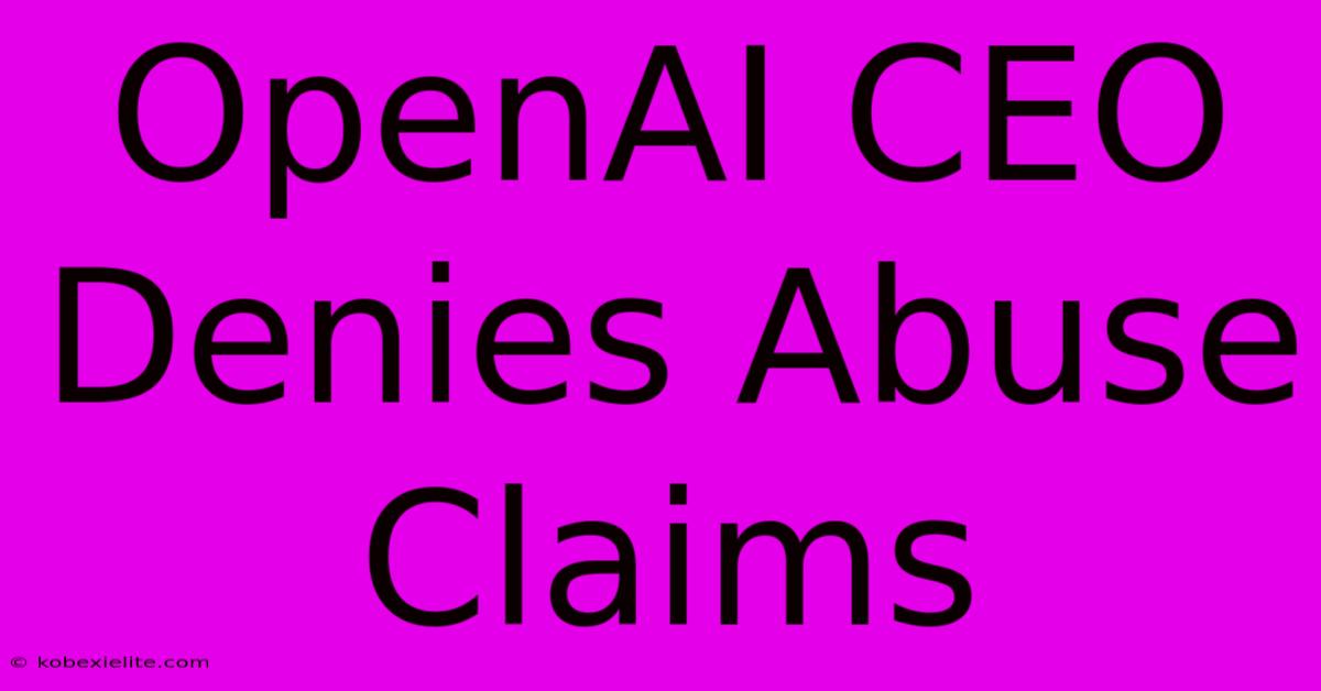 OpenAI CEO Denies Abuse Claims