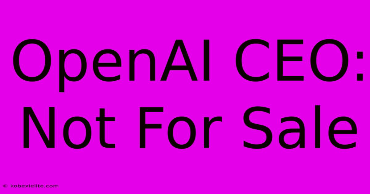 OpenAI CEO: Not For Sale