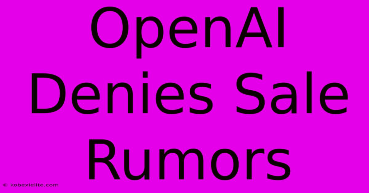 OpenAI Denies Sale Rumors