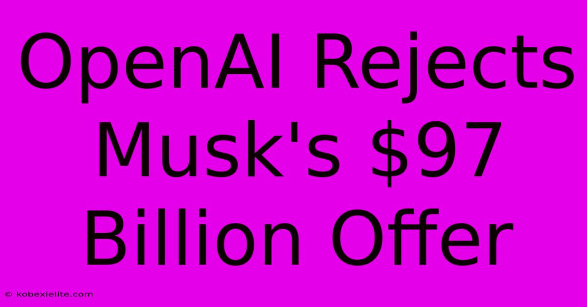 OpenAI Rejects Musk's $97 Billion Offer