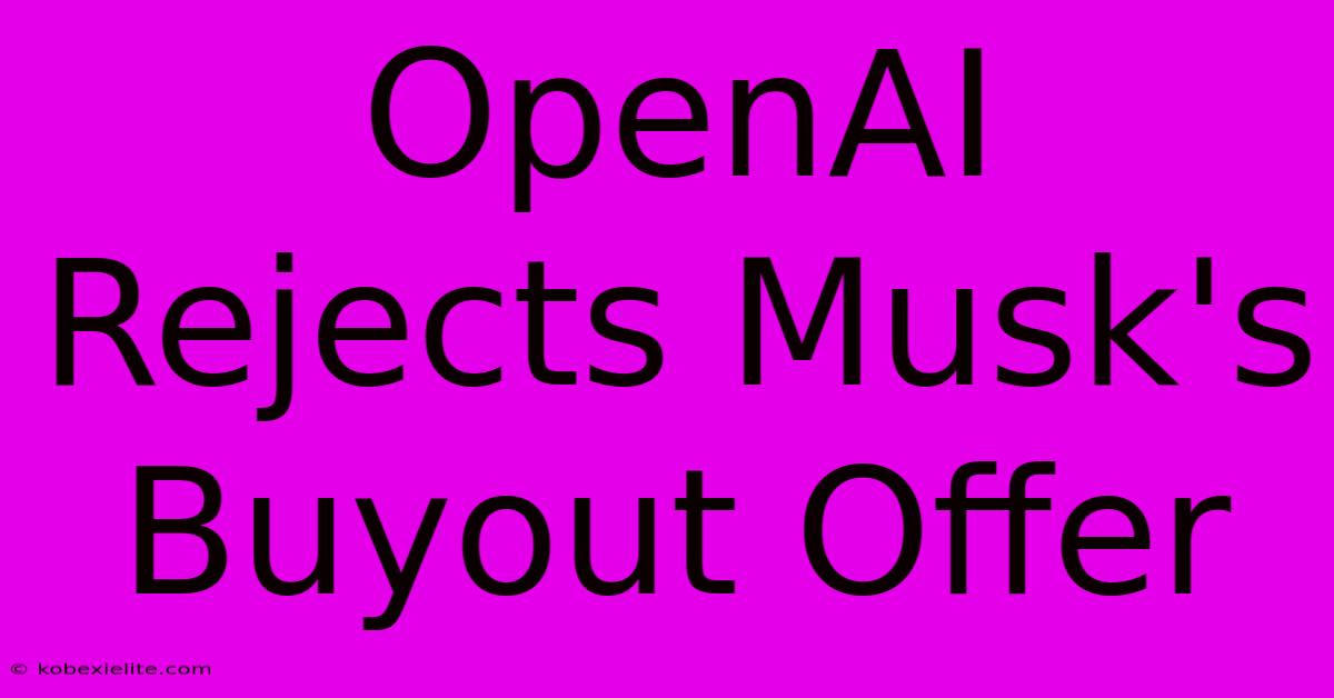 OpenAI Rejects Musk's Buyout Offer