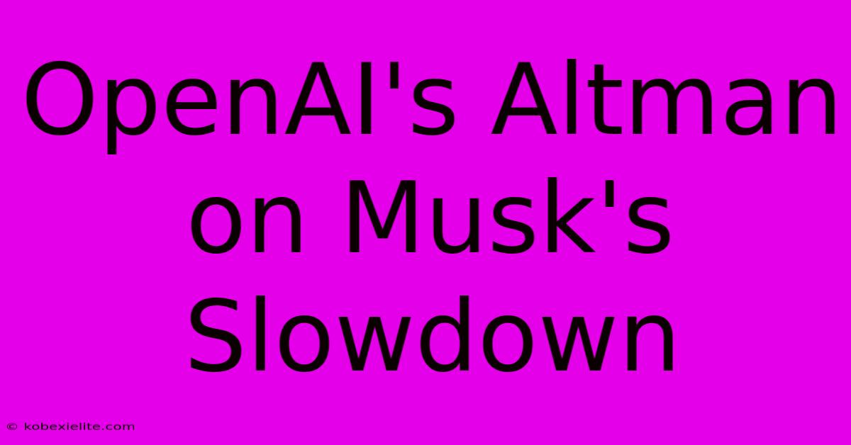 OpenAI's Altman On Musk's Slowdown