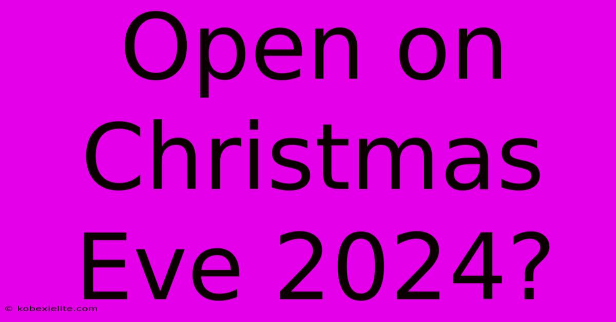 Open On Christmas Eve 2024?