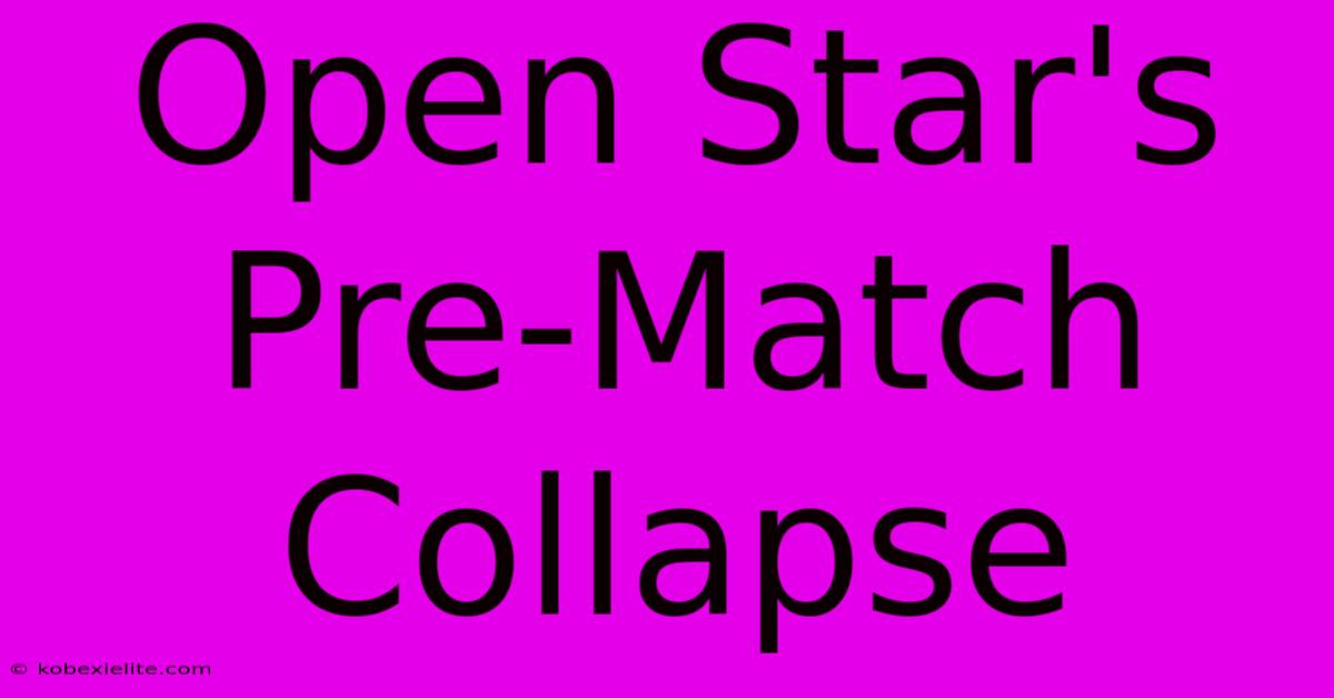 Open Star's Pre-Match Collapse