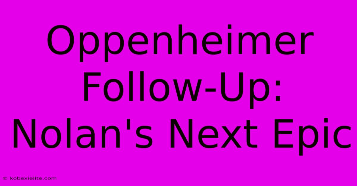 Oppenheimer Follow-Up: Nolan's Next Epic