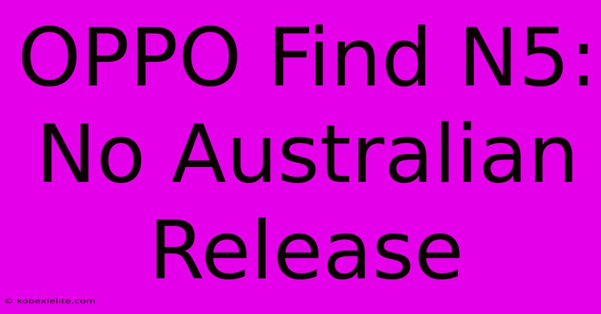 OPPO Find N5: No Australian Release