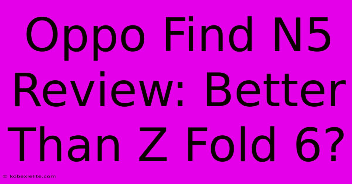 Oppo Find N5 Review: Better Than Z Fold 6? Oppo Find N5 Review: Better Than Z Fold 6?
