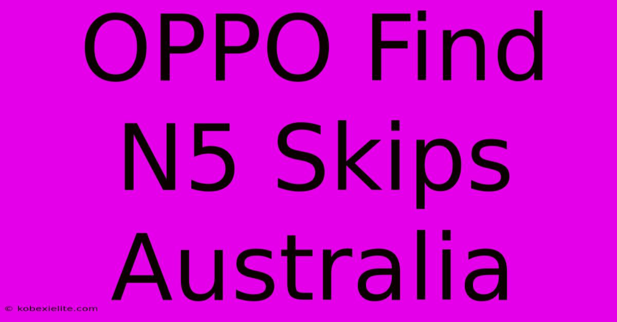 OPPO Find N5 Skips Australia OPPO Find N5 Skips Australia