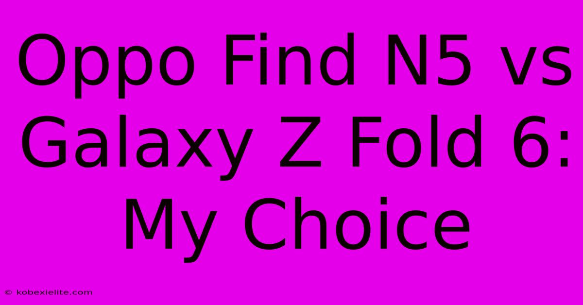 Oppo Find N5 Vs Galaxy Z Fold 6: My Choice