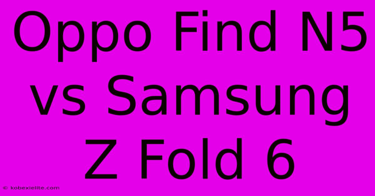 Oppo Find N5 Vs Samsung Z Fold 6