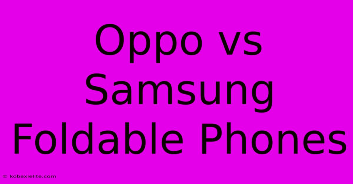 Oppo Vs Samsung Foldable Phones