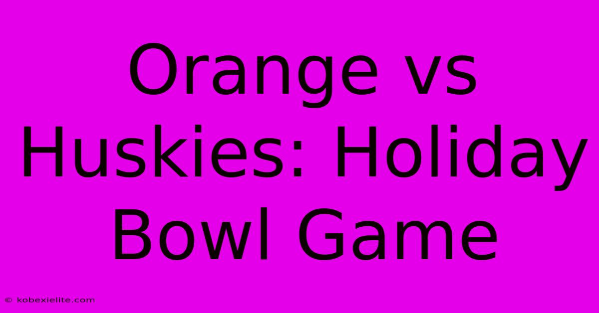 Orange Vs Huskies: Holiday Bowl Game