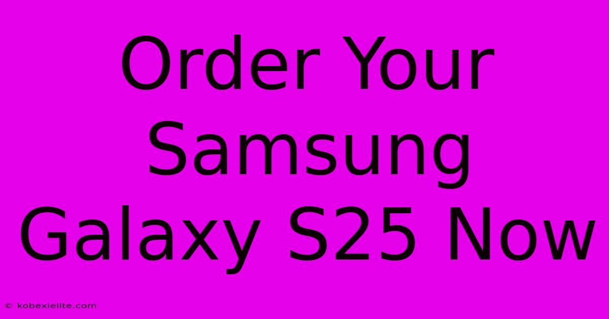 Order Your Samsung Galaxy S25 Now