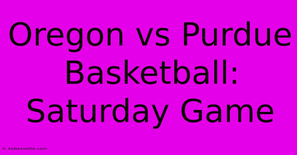 Oregon Vs Purdue Basketball: Saturday Game