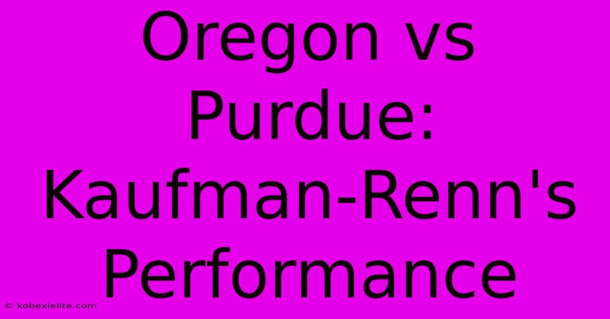 Oregon Vs Purdue: Kaufman-Renn's Performance