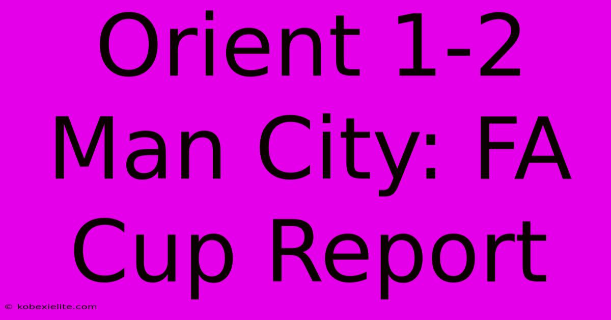 Orient 1-2 Man City: FA Cup Report