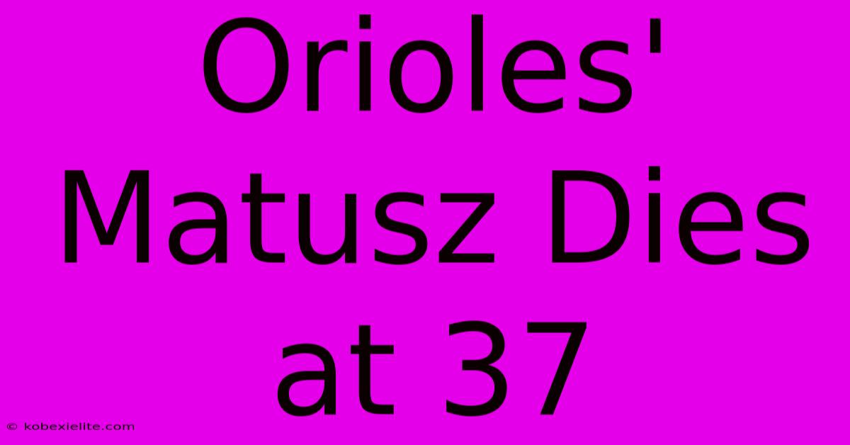 Orioles' Matusz Dies At 37