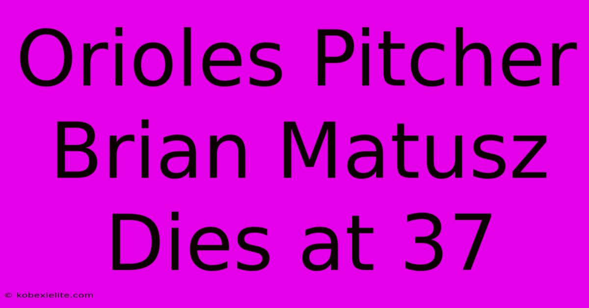 Orioles Pitcher Brian Matusz Dies At 37