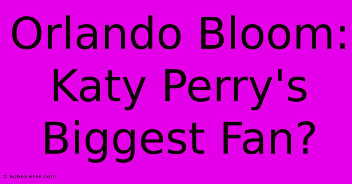 Orlando Bloom: Katy Perry's Biggest Fan?