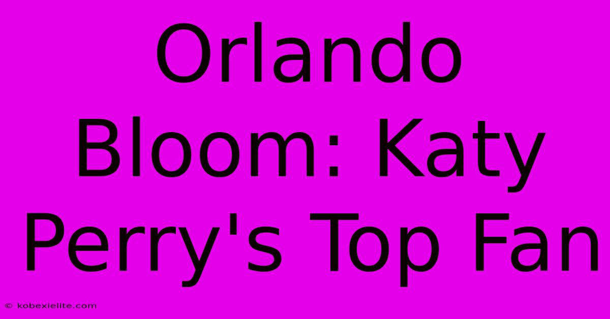 Orlando Bloom: Katy Perry's Top Fan