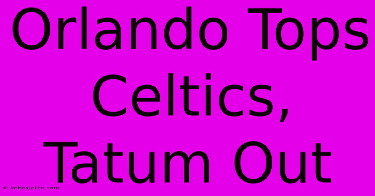 Orlando Tops Celtics, Tatum Out