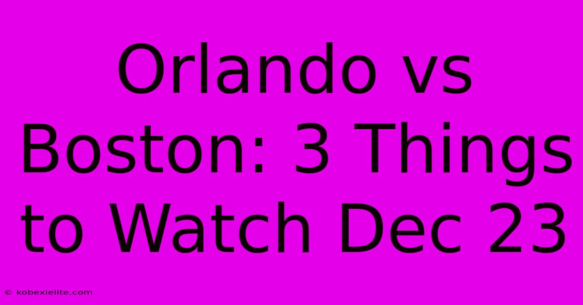 Orlando Vs Boston: 3 Things To Watch Dec 23