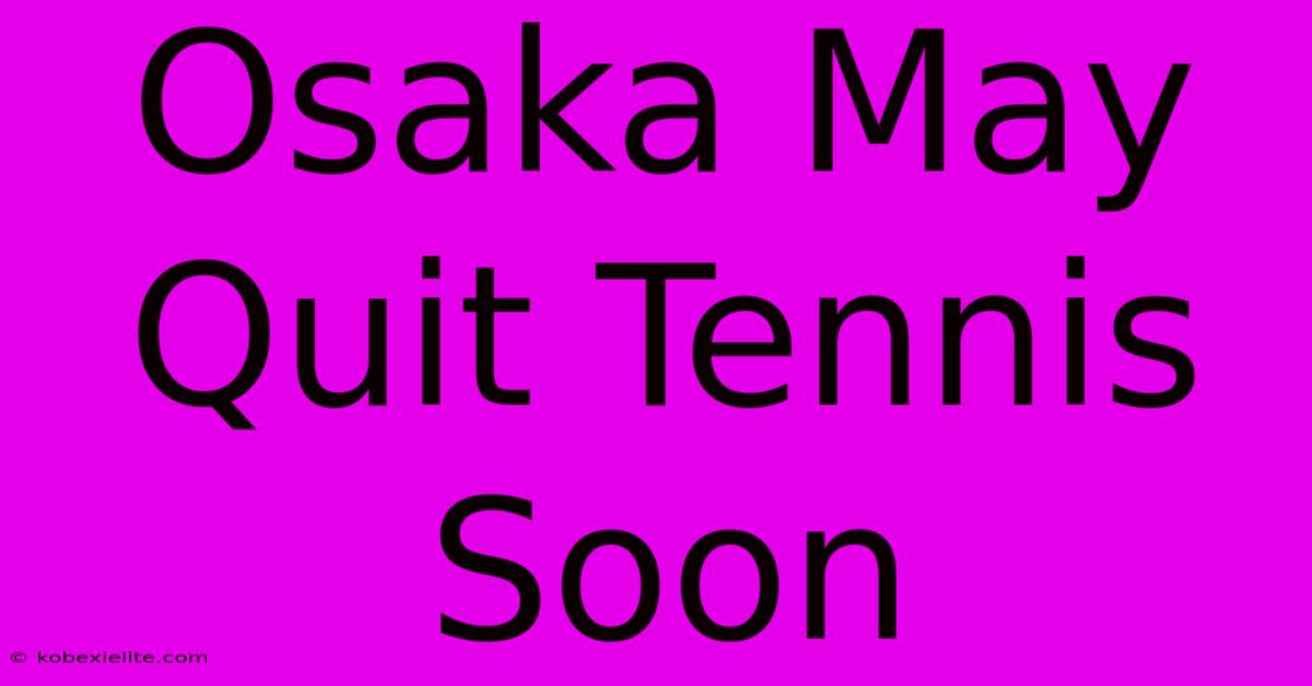 Osaka May Quit Tennis Soon