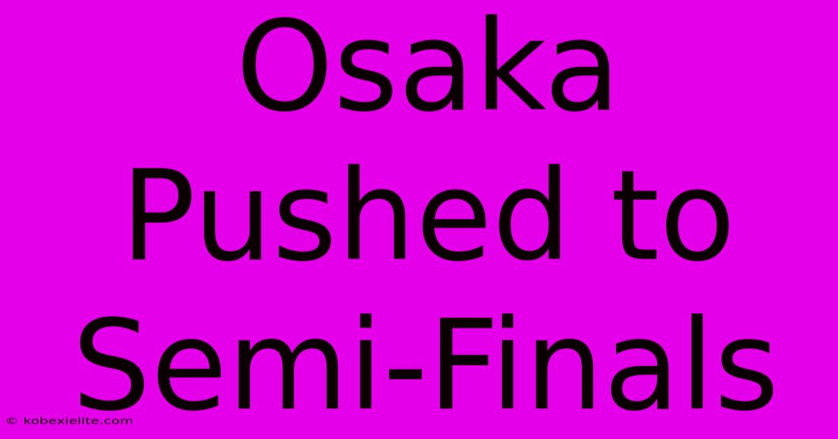 Osaka Pushed To Semi-Finals