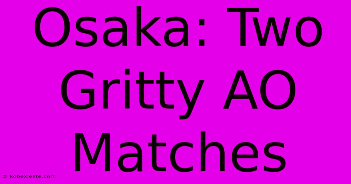 Osaka: Two Gritty AO Matches