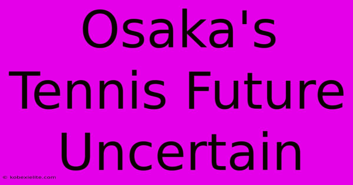 Osaka's Tennis Future Uncertain