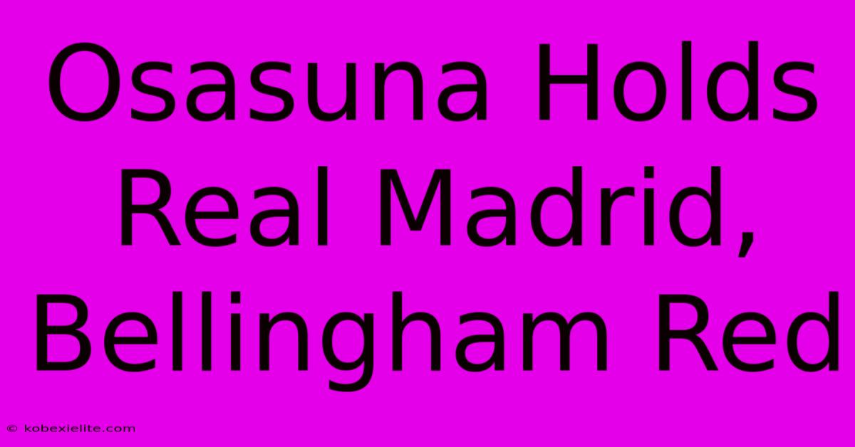 Osasuna Holds Real Madrid, Bellingham Red