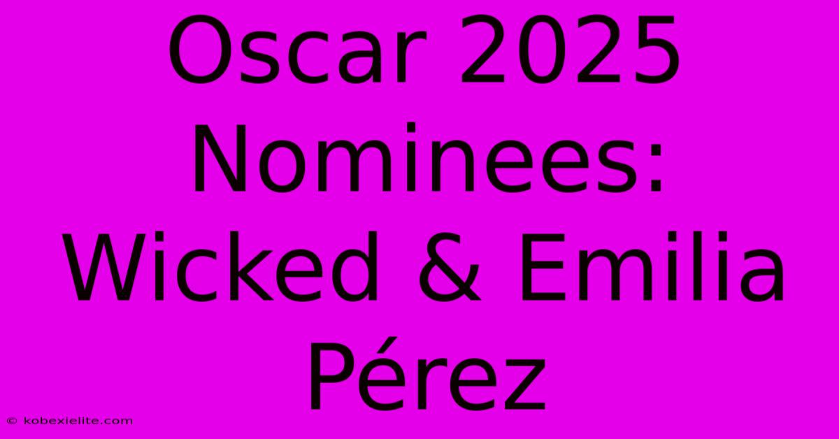 Oscar 2025 Nominees: Wicked & Emilia Pérez