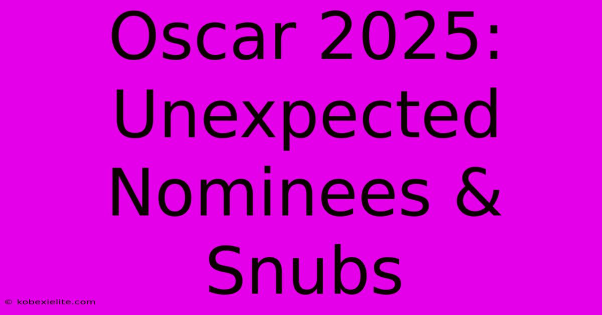 Oscar 2025: Unexpected Nominees & Snubs