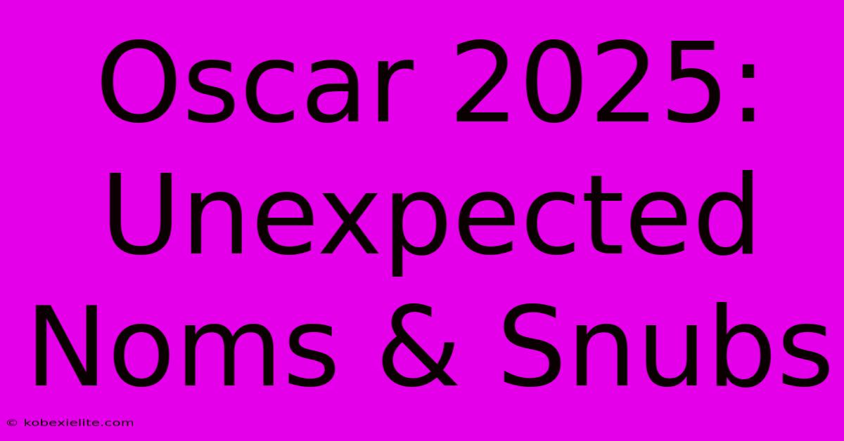 Oscar 2025: Unexpected Noms & Snubs